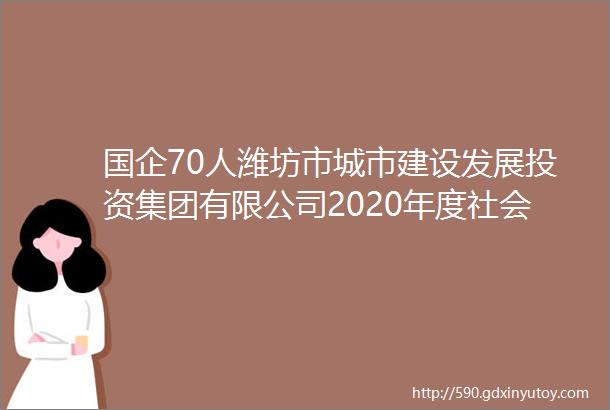 国企70人潍坊市城市建设发展投资集团有限公司2020年度社会公开招聘公告