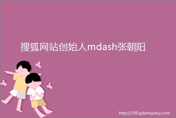 搜狐网站创始人mdash张朝阳