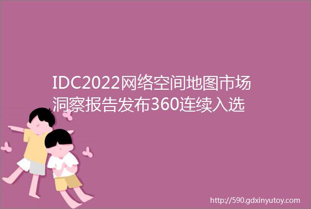IDC2022网络空间地图市场洞察报告发布360连续入选