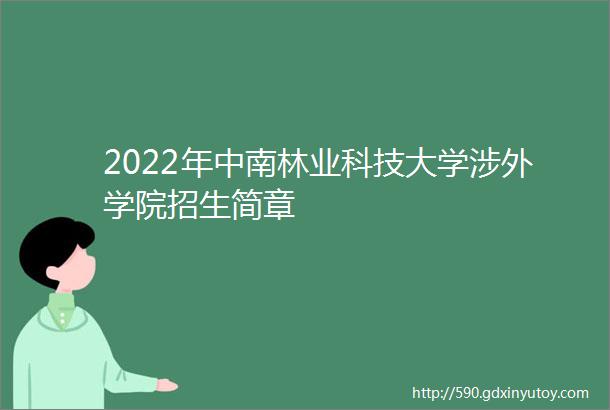 2022年中南林业科技大学涉外学院招生简章