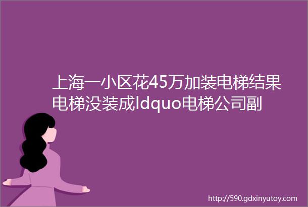 上海一小区花45万加装电梯结果电梯没装成ldquo电梯公司副总经理rdquo还失联了