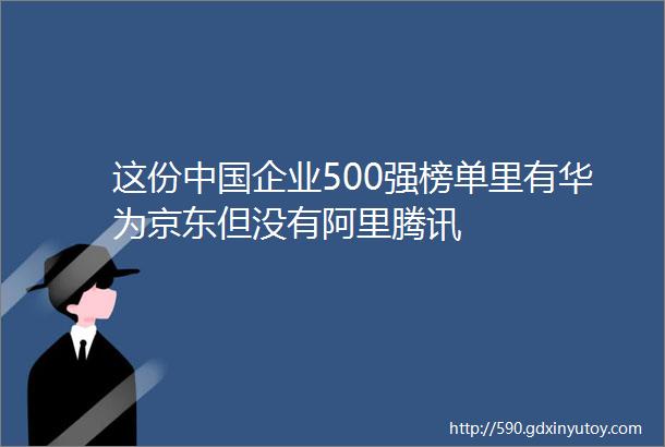 这份中国企业500强榜单里有华为京东但没有阿里腾讯