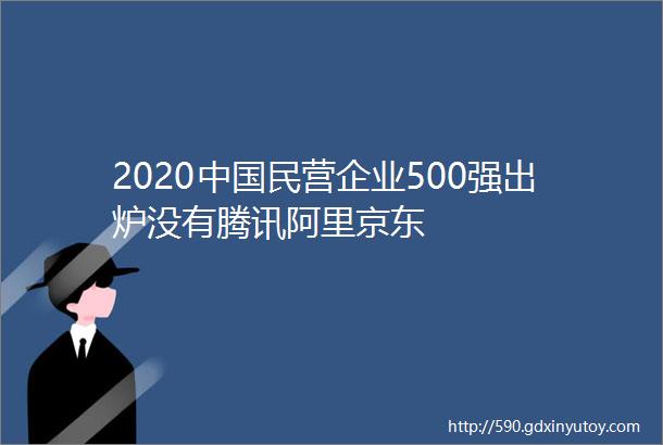 2020中国民营企业500强出炉没有腾讯阿里京东