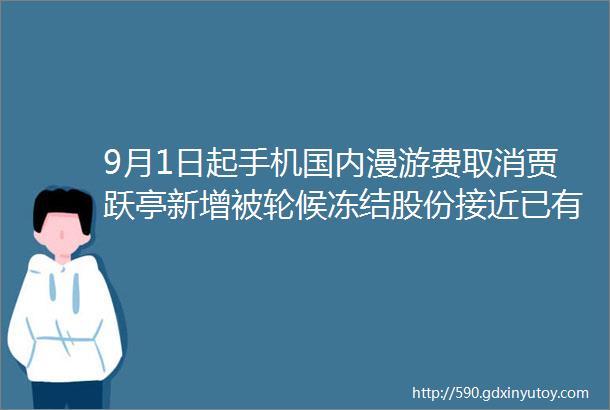 9月1日起手机国内漫游费取消贾跃亭新增被轮候冻结股份接近已有持股8倍钛晨报