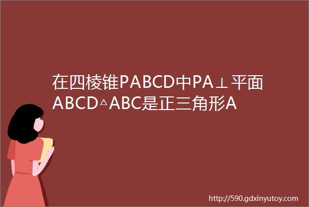 在四棱锥PABCD中PA⊥平面ABCD△ABC是正三角形A