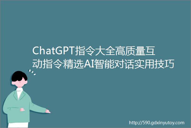 ChatGPT指令大全高质量互动指令精选AI智能对话实用技巧大揭秘1